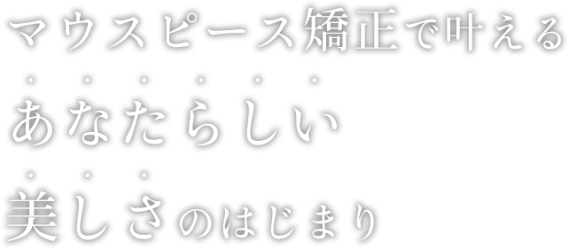 マウスピース矯正で叶えるあなたらしい美しさのはじまり